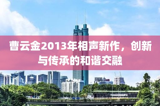 曹云金2013年相聲新作，創(chuàng)新與傳承的和諧交融
