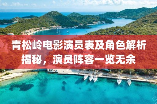 青松嶺電影演員表及角色解析揭秘，演員陣容一覽無余