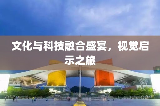 文化與科技融合盛宴，視覺(jué)啟示之旅