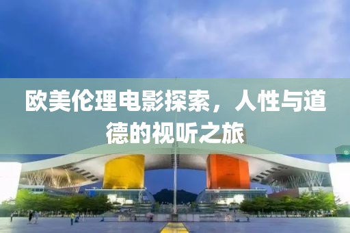 歐美倫理電影探索，人性與道德的視聽之旅
