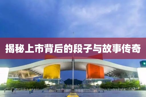 揭秘上市背后的段子與故事傳奇