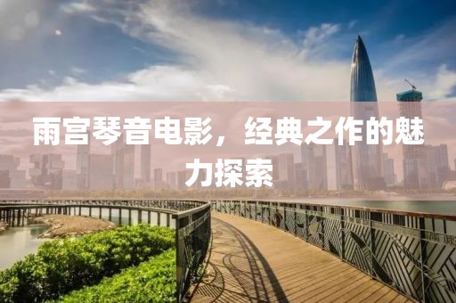 雨宮琴音電影，經(jīng)典之作的魅力探索