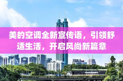美的空調(diào)全新宣傳語，引領(lǐng)舒適生活，開啟風(fēng)尚新篇章