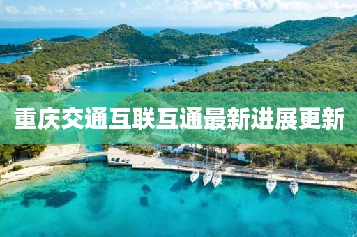 重慶交通互聯(lián)互通最新進(jìn)展更新
