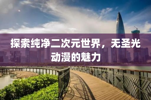 探索純凈二次元世界，無圣光動(dòng)漫的魅力