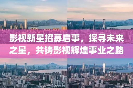 影視新星招募啟事，探尋未來之星，共鑄影視輝煌事業(yè)之路