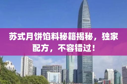 蘇式月餅餡料秘籍揭秘，獨(dú)家配方，不容錯(cuò)過！