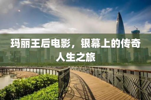 瑪麗王后電影，銀幕上的傳奇人生之旅