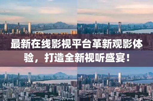 最新在線影視平臺(tái)革新觀影體驗(yàn)，打造全新視聽盛宴！