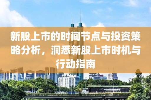 新股上市的時(shí)間節(jié)點(diǎn)與投資策略分析，洞悉新股上市時(shí)機(jī)與行動(dòng)指南