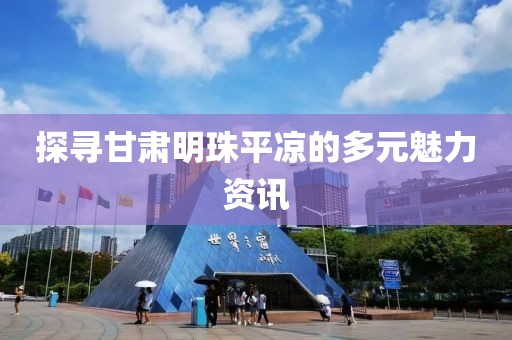 探尋甘肅明珠平?jīng)龅亩嘣攘Y訊