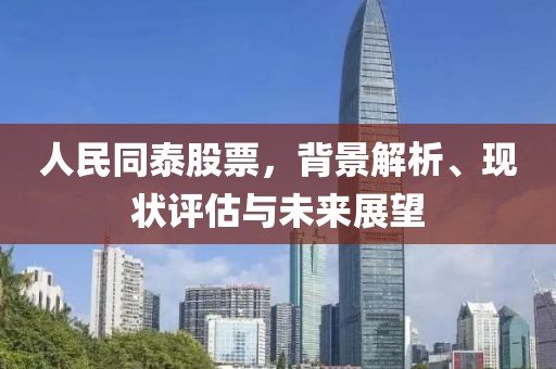 人民同泰股票，背景解析、現(xiàn)狀評(píng)估與未來展望