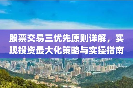 股票交易三優(yōu)先原則詳解，實(shí)現(xiàn)投資最大化策略與實(shí)操指南