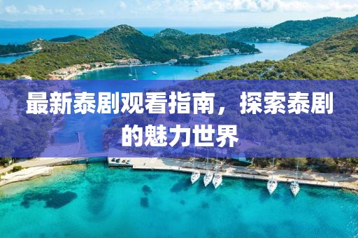 最新泰劇觀看指南，探索泰劇的魅力世界