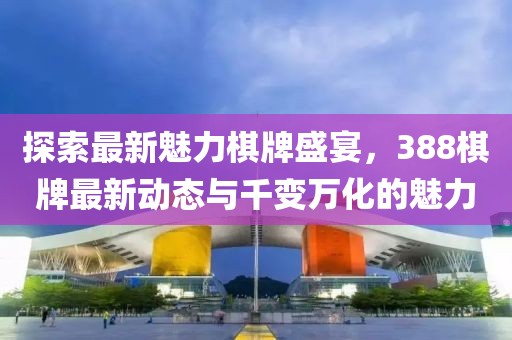 探索最新魅力棋牌盛宴，388棋牌最新動(dòng)態(tài)與千變?nèi)f化的魅力