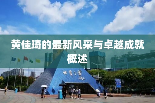 黃佳琦的最新風(fēng)采與卓越成就概述