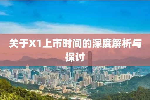 關(guān)于X1上市時(shí)間的深度解析與探討