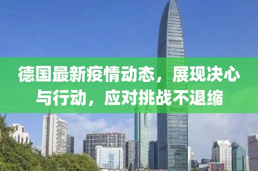 德國最新疫情動(dòng)態(tài)，展現(xiàn)決心與行動(dòng)，應(yīng)對挑戰(zhàn)不退縮