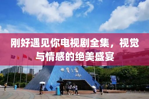 剛好遇見你電視劇全集，視覺與情感的絕美盛宴