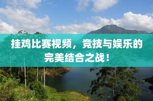 掛雞比賽視頻，競技與娛樂的完美結(jié)合之戰(zhàn)！