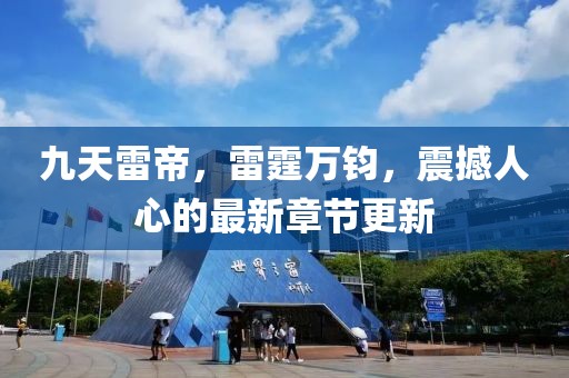 九天雷帝，雷霆萬鈞，震撼人心的最新章節(jié)更新