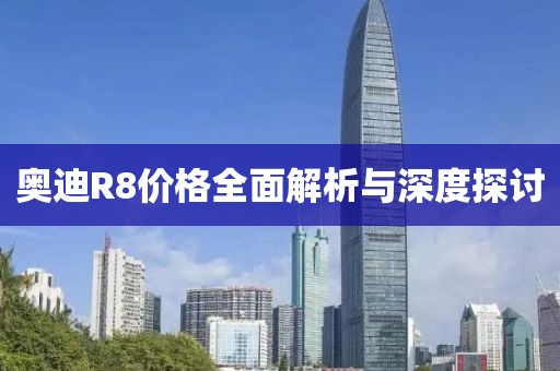 奧迪R8價格全面解析與深度探討
