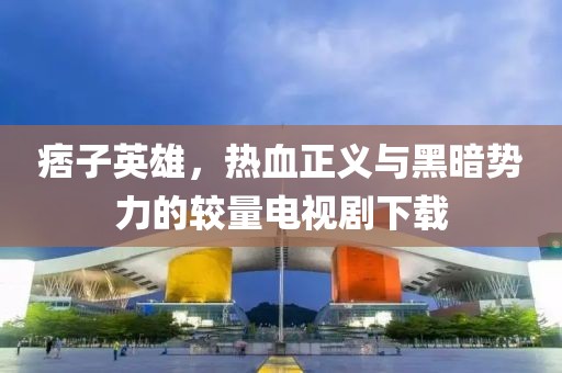 痞子英雄，熱血正義與黑暗勢(shì)力的較量電視劇下載