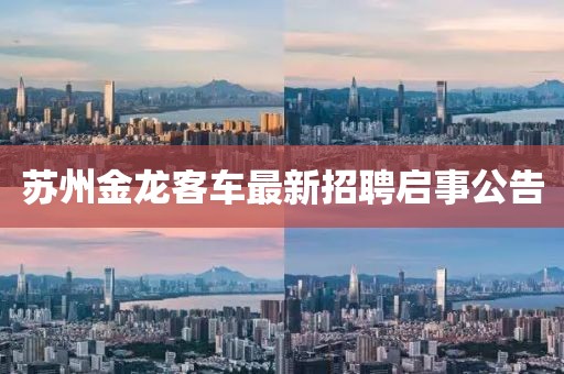 蘇州金龍客車最新招聘啟事公告