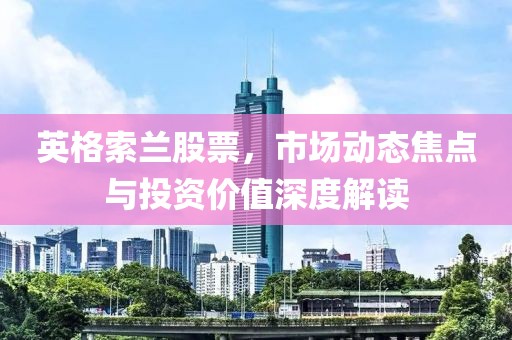 英格索蘭股票，市場動態(tài)焦點(diǎn)與投資價(jià)值深度解讀