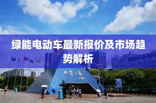 綠能電動(dòng)車(chē)最新報(bào)價(jià)及市場(chǎng)趨勢(shì)解析