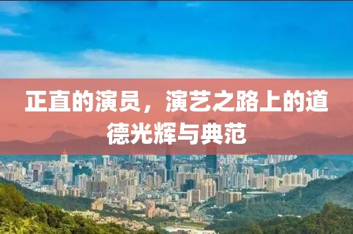 正直的演員，演藝之路上的道德光輝與典范