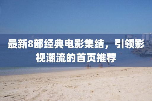 最新8部經(jīng)典電影集結(jié)，引領(lǐng)影視潮流的首頁(yè)推薦