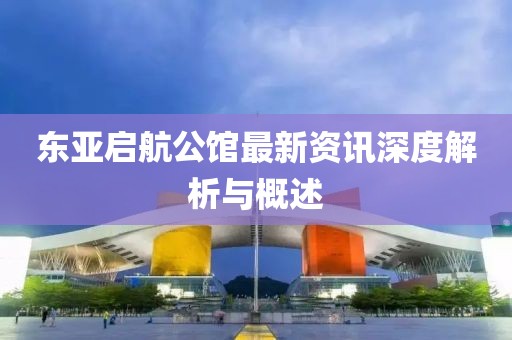 東亞啟航公館最新資訊深度解析與概述