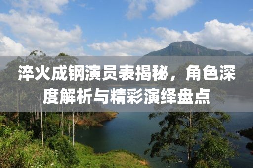 淬火成鋼演員表揭秘，角色深度解析與精彩演繹盤點(diǎn)