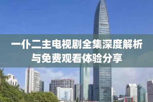 一仆二主電視劇全集深度解析與免費(fèi)觀看體驗(yàn)分享