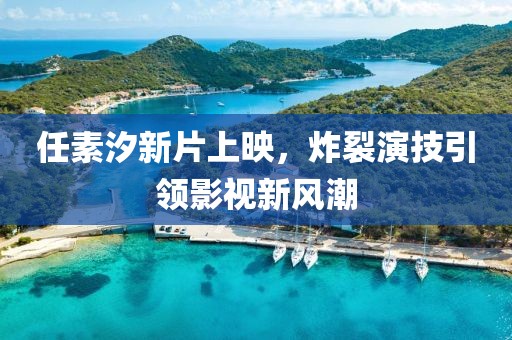 任素汐新片上映，炸裂演技引領(lǐng)影視新風(fēng)潮
