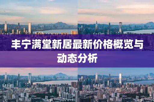 豐寧滿堂新居最新價(jià)格概覽與動(dòng)態(tài)分析