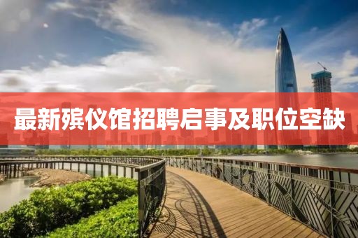 最新殯儀館招聘啟事及職位空缺
