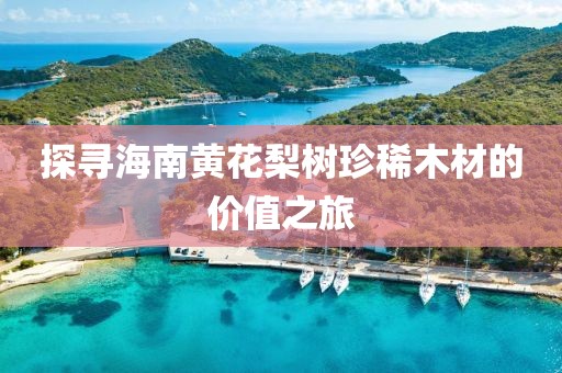 探尋海南黃花梨樹珍稀木材的價值之旅