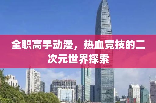 全職高手動漫，熱血競技的二次元世界探索