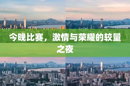 今晚比賽，激情與榮耀的較量之夜