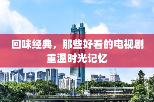 回味經(jīng)典，那些好看的電視劇重溫時(shí)光記憶