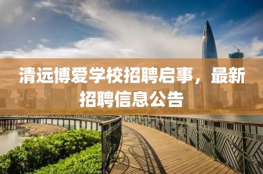 清遠博愛學校招聘啟事，最新招聘信息公告
