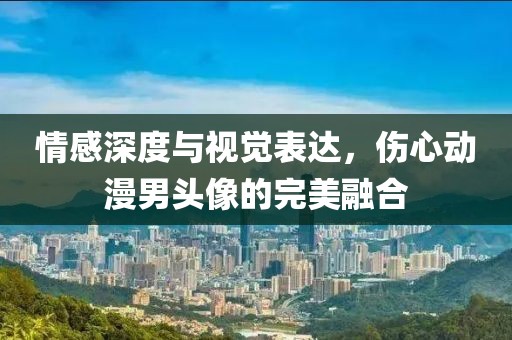 情感深度與視覺表達，傷心動漫男頭像的完美融合