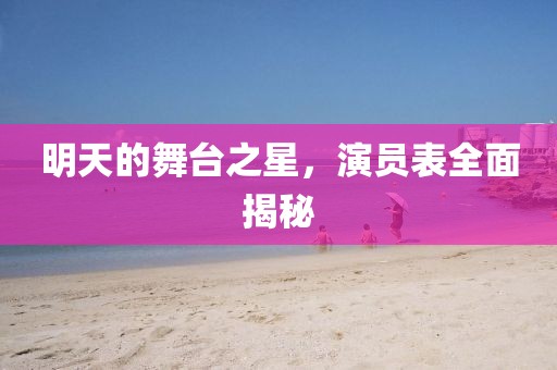 明天的舞臺之星，演員表全面揭秘