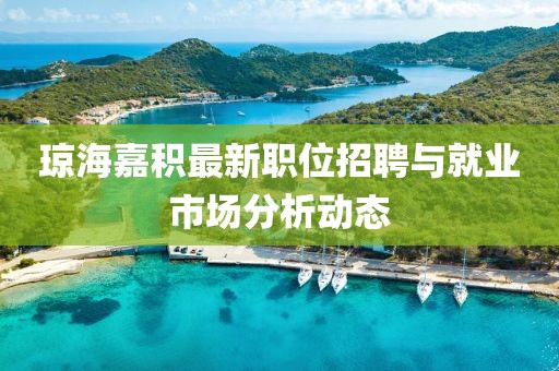 瓊海嘉積最新職位招聘與就業(yè)市場分析動態(tài)