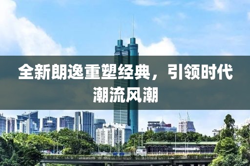 全新朗逸重塑經(jīng)典，引領(lǐng)時代潮流風(fēng)潮