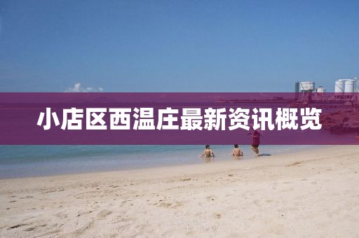 小店區(qū)西溫莊最新資訊概覽