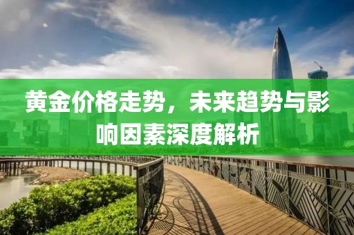 黃金價格走勢，未來趨勢與影響因素深度解析
