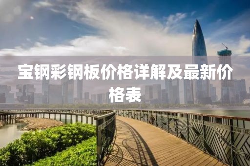 寶鋼彩鋼板價格詳解及最新價格表